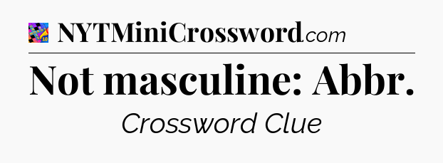 Not masculine: Abbr Crossword Clue