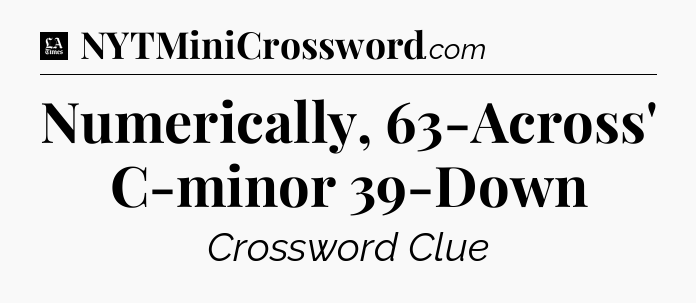 Numerically, 63-Across' C-minor 39-Down - LA Times Crossword