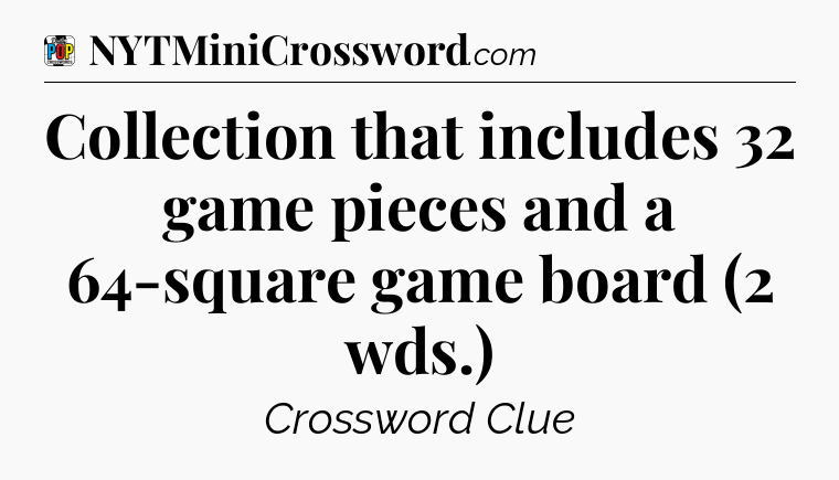 Collection that includes 32 game pieces and a 64-square game board (2 wds.) Crossword Clue