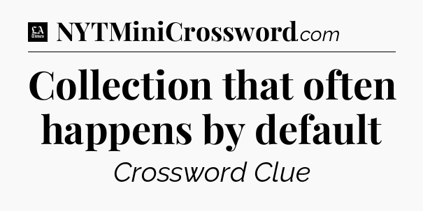 Collection that often happens by default - LA Times Crossword