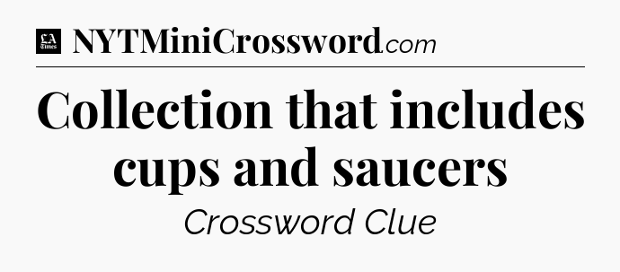 Collection that includes cups and saucers - LA Times Crossword