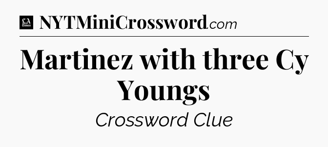 Martinez with three Cy Youngs - LA Times Crossword