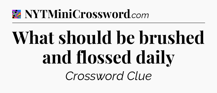 What should be brushed and flossed daily Crossword Clue