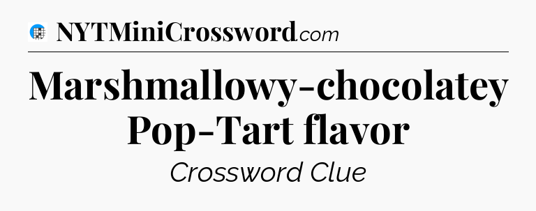 Marshmallowy-chocolatey Pop-Tart flavor Crossword Clue