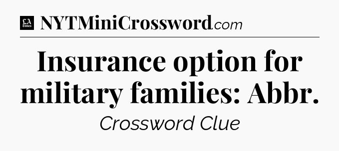Insurance option for military families: Abbr - LA Times Crossword