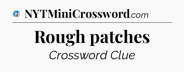 Rough patches Crossword Clue