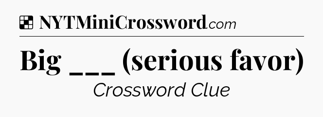 Solution: Big ___ (serious favor) - NYT Crossword