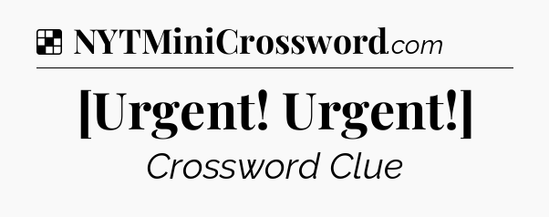 Solution: [Urgent! Urgent!] - NYT Crossword