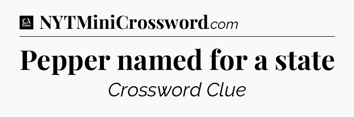 Pepper named for a state - LA Times Crossword