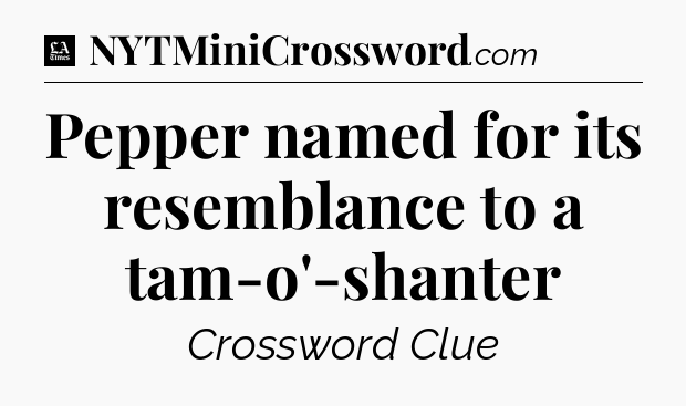 Pepper named for its resemblance to a tam-o'-shanter - LA Times Crossword