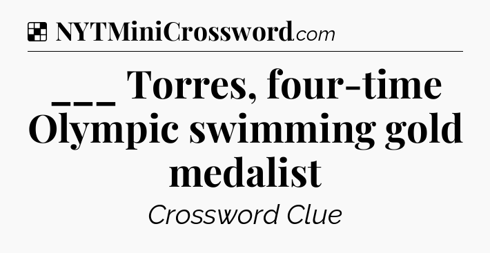 Solution: ___ Torres, four-time Olympic swimming gold medalist - NYT Crossword