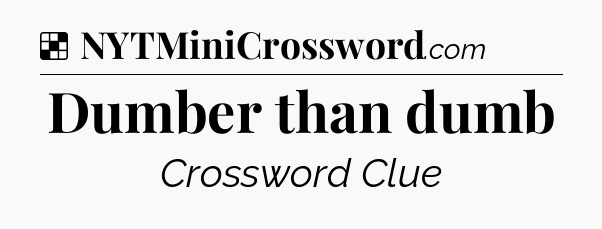 Solution: Dumber than dumb - NYT Crossword