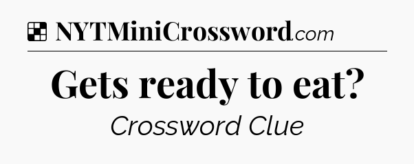 Solution: Gets ready to eat - NYT Crossword