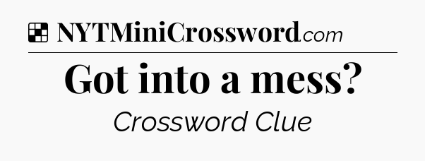 Solution: Got into a mess - NYT Crossword