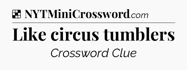 Solution: Like circus tumblers - NYT Crossword