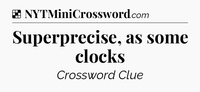 Solution: Superprecise, as some clocks - NYT Crossword