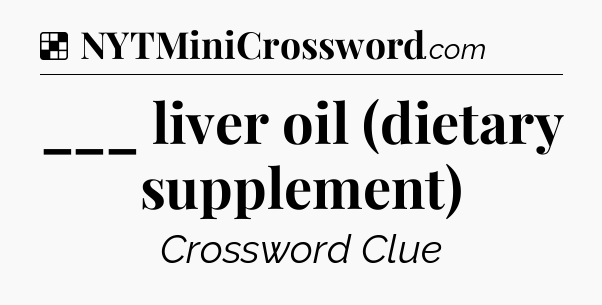 Solution: ___ liver oil (dietary supplement) - NYT Crossword