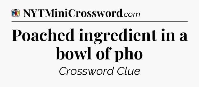 Poached ingredient in a bowl of pho Crossword Clue