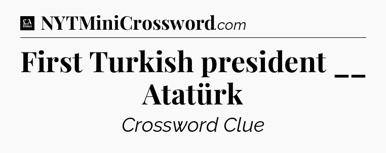 First Turkish president __ Atatürk - LA Times Crossword