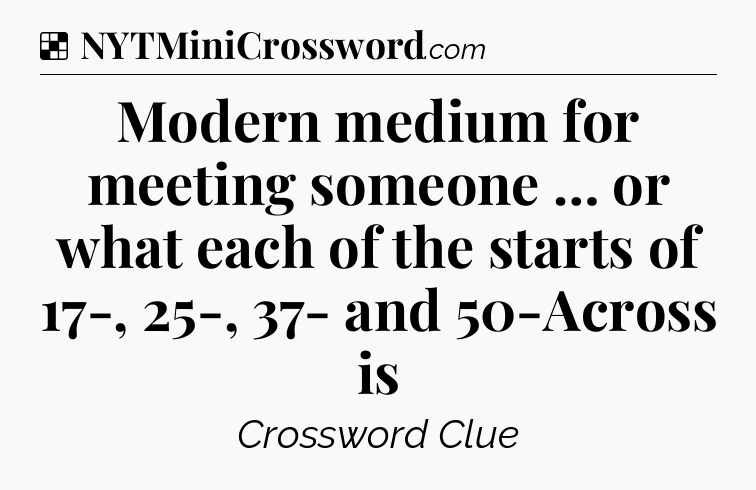 Solution: Modern medium for meeting someone … or what each of the starts of 17-, 25-, 37- and 50-Across is - NYT Crossword