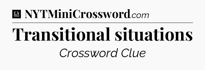 Transitional situations - LA Times Crossword