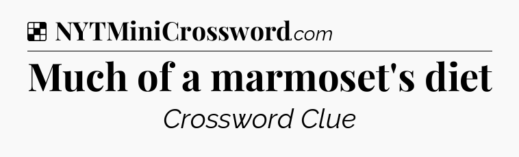 Solution: Much of a marmoset's diet - NYT Crossword