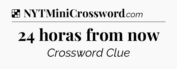Solution: 24 horas from now - NYT Crossword