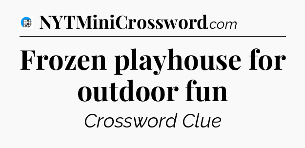 Frozen playhouse for outdoor fun Crossword Clue