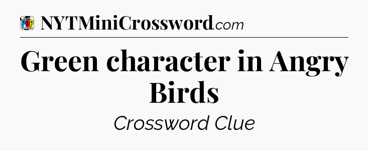 Green character in Angry Birds Crossword Clue