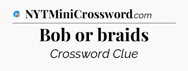 Bob or braids Crossword Clue