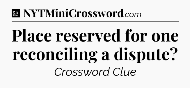 Place reserved for one reconciling a dispute - LA Times Crossword