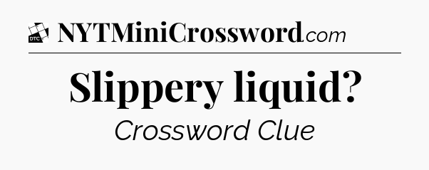 Slippery liquid - Daily Themed Classic Crossword