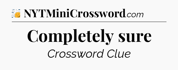 Completely sure - 7 Little Words