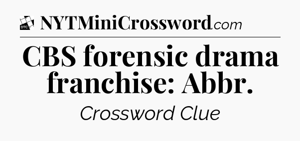 CBS forensic drama franchise: Abbr - Daily Themed Classic Crossword