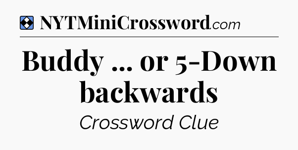 Solution: Buddy ... or 5-Down backwards - NYT Mini Crossword