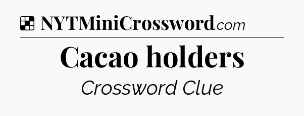 Solution: Cacao holders - NYT Crossword