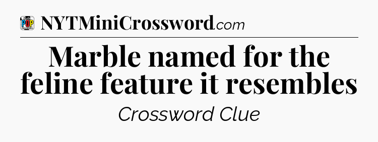 Marble named for the feline feature it resembles Crossword Clue