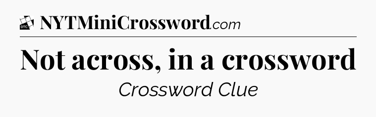Not across, in a crossword - Daily Themed Classic Crossword