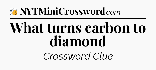 What turns carbon to diamond - 7 Little Words