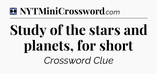 Solution: Study of the stars and planets, for short - NYT Mini Crossword