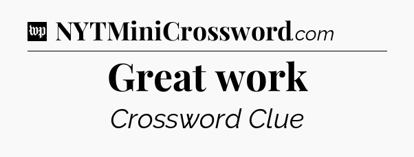 Great work Crossword Clue