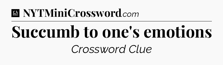 Succumb to one's emotions - LA Times Crossword