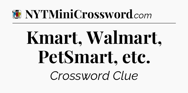 Kmart, Walmart, PetSmart, etc Crossword Clue
