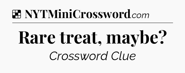 Solution: Rare treat, maybe - NYT Crossword