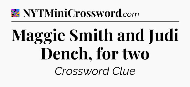 Maggie Smith and Judi Dench, for two Crossword Clue