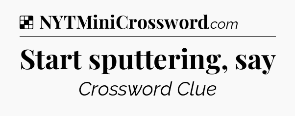 Solution: Start sputtering, say - NYT Crossword