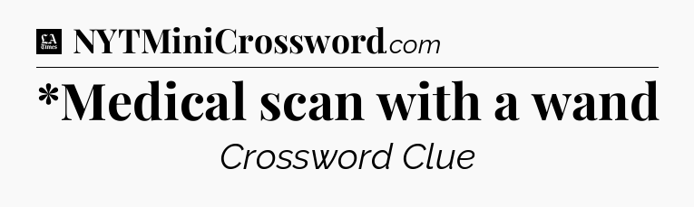 *Medical scan with a wand - LA Times Crossword