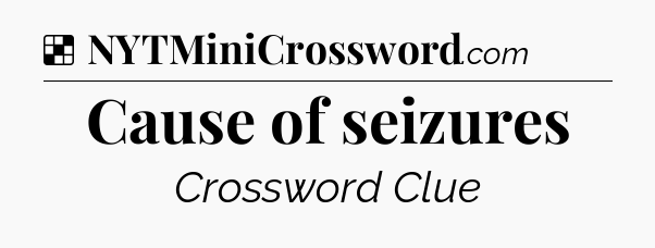 Solution: Cause of seizures - NYT Crossword