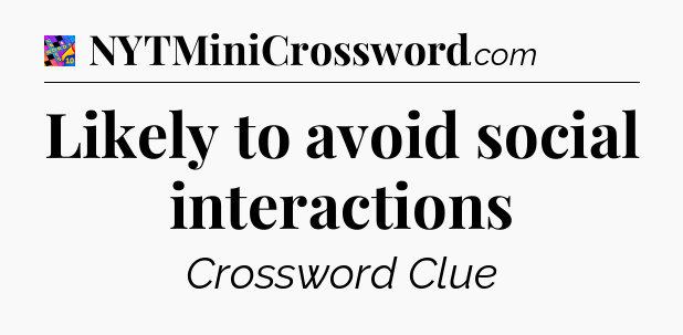 Likely to avoid social interactions Crossword Clue