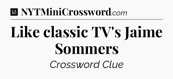 Like classic TV's Jaime Sommers - LA Times Crossword